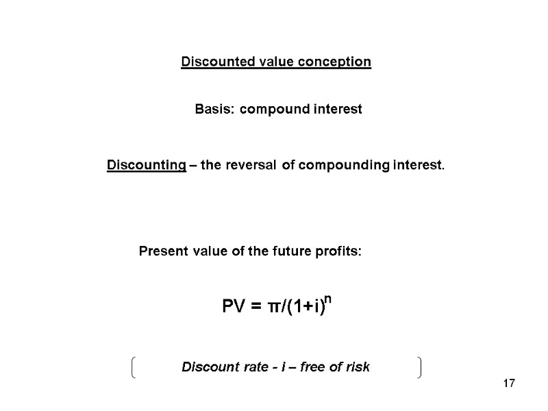 Discounted value conception Basis: compound interest Discounting – the reversal of compounding interest. PV